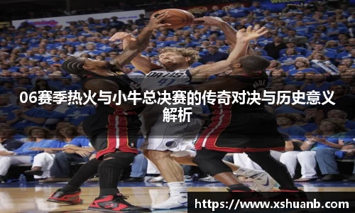 06赛季热火与小牛总决赛的传奇对决与历史意义解析