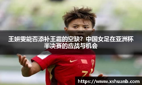 王妍雯能否添补王霜的空缺？中国女足在亚洲杯半决赛的应战与机会