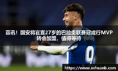 喜讯！国安将官宣27岁的巴拉圭联赛冠戎行MVP转会加盟，值得等待
