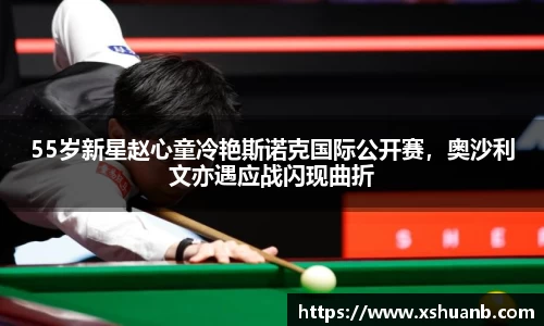55岁新星赵心童冷艳斯诺克国际公开赛，奥沙利文亦遇应战闪现曲折